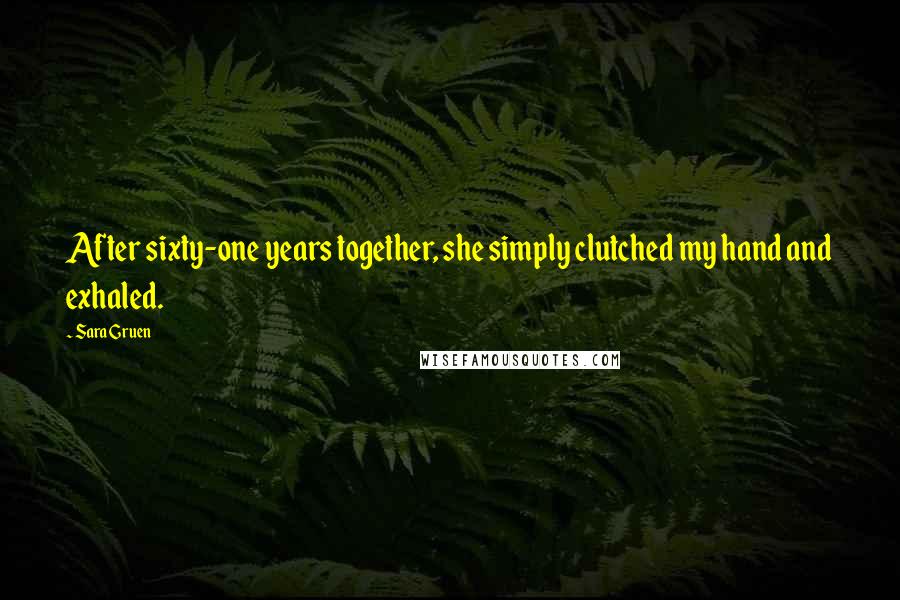 Sara Gruen Quotes: After sixty-one years together, she simply clutched my hand and exhaled.