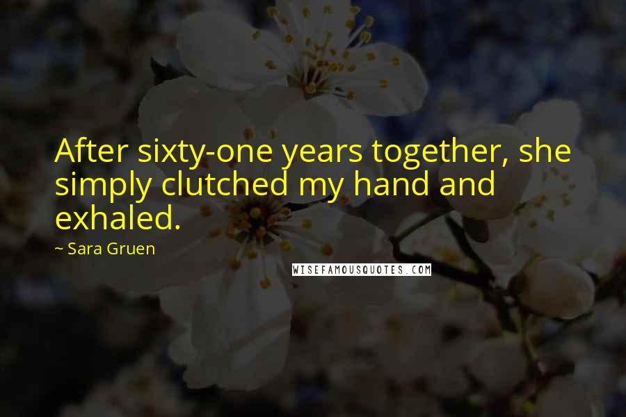 Sara Gruen Quotes: After sixty-one years together, she simply clutched my hand and exhaled.