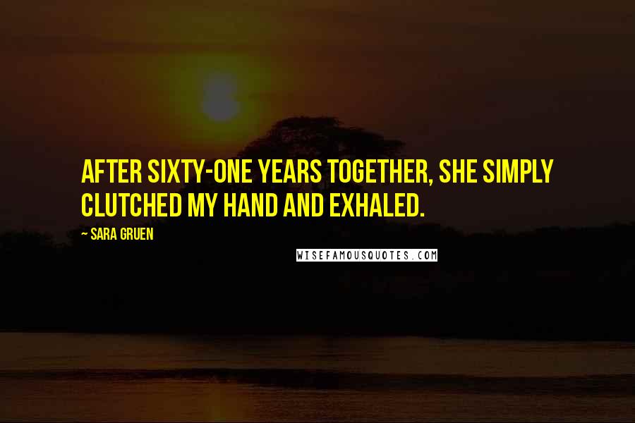 Sara Gruen Quotes: After sixty-one years together, she simply clutched my hand and exhaled.