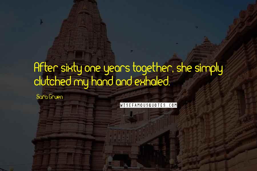Sara Gruen Quotes: After sixty-one years together, she simply clutched my hand and exhaled.