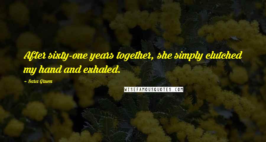 Sara Gruen Quotes: After sixty-one years together, she simply clutched my hand and exhaled.