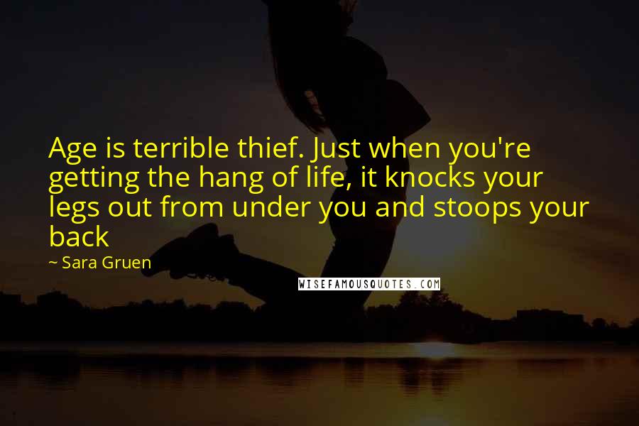 Sara Gruen Quotes: Age is terrible thief. Just when you're getting the hang of life, it knocks your legs out from under you and stoops your back