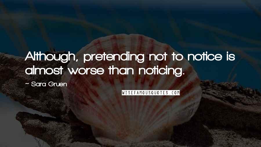 Sara Gruen Quotes: Although, pretending not to notice is almost worse than noticing.