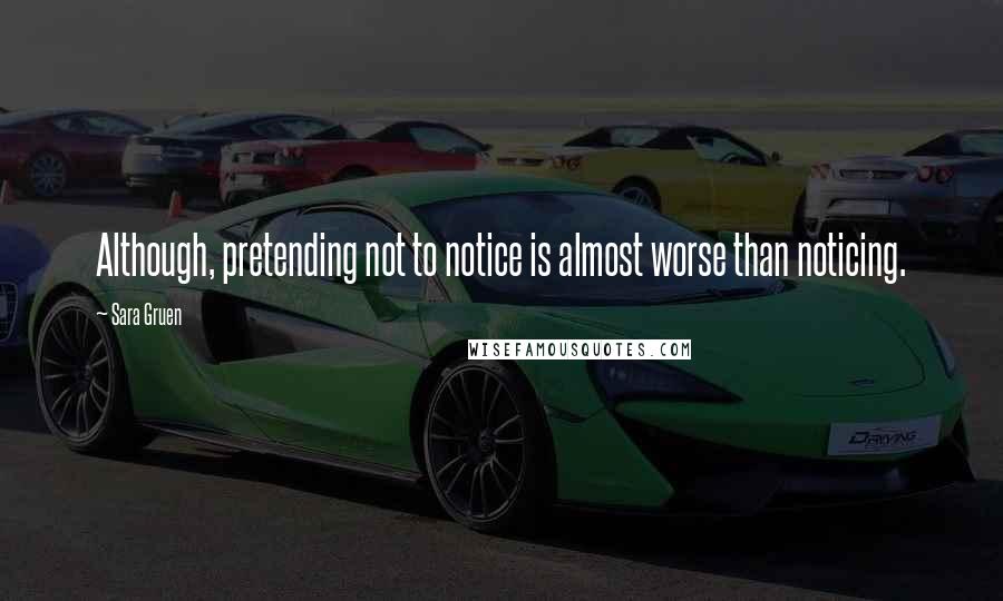 Sara Gruen Quotes: Although, pretending not to notice is almost worse than noticing.