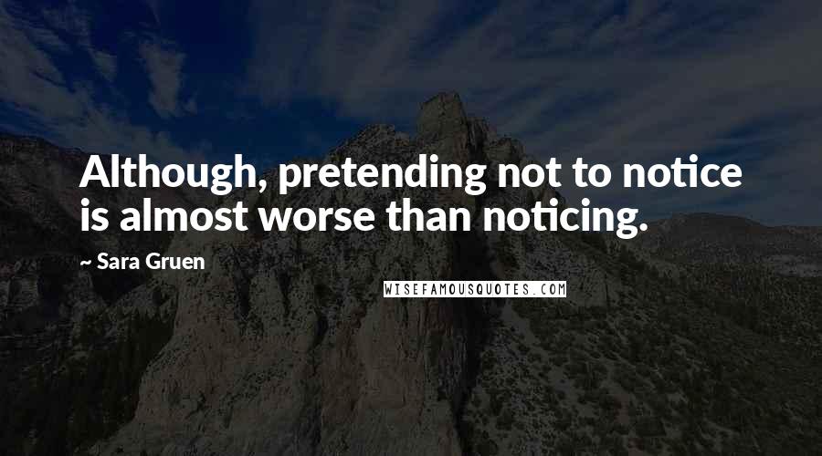 Sara Gruen Quotes: Although, pretending not to notice is almost worse than noticing.