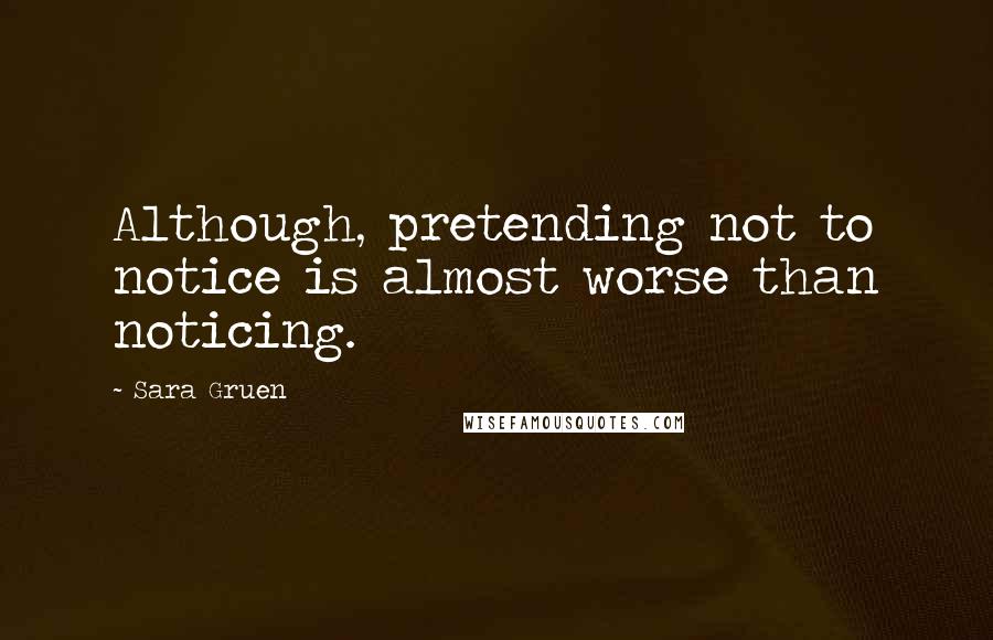 Sara Gruen Quotes: Although, pretending not to notice is almost worse than noticing.