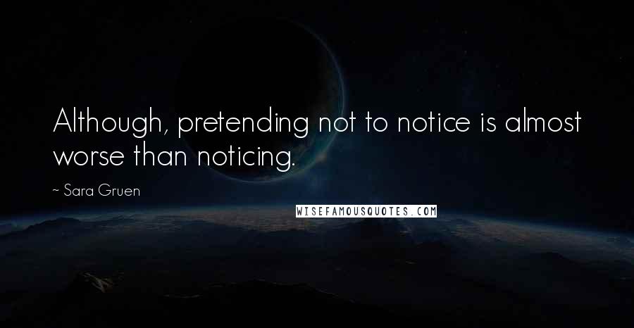 Sara Gruen Quotes: Although, pretending not to notice is almost worse than noticing.