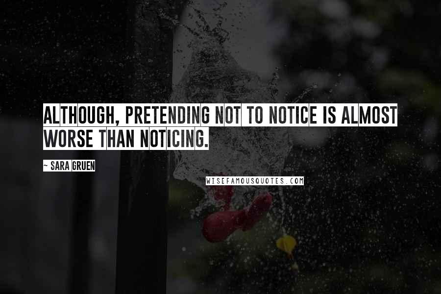 Sara Gruen Quotes: Although, pretending not to notice is almost worse than noticing.