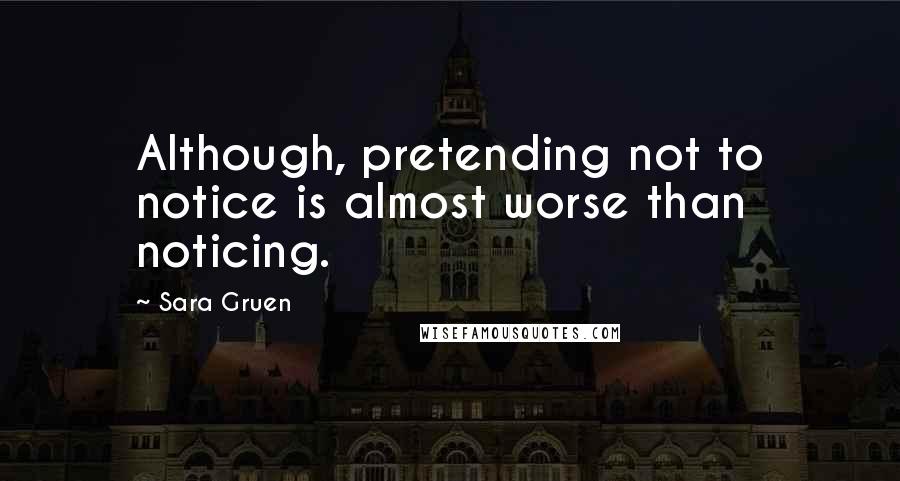 Sara Gruen Quotes: Although, pretending not to notice is almost worse than noticing.