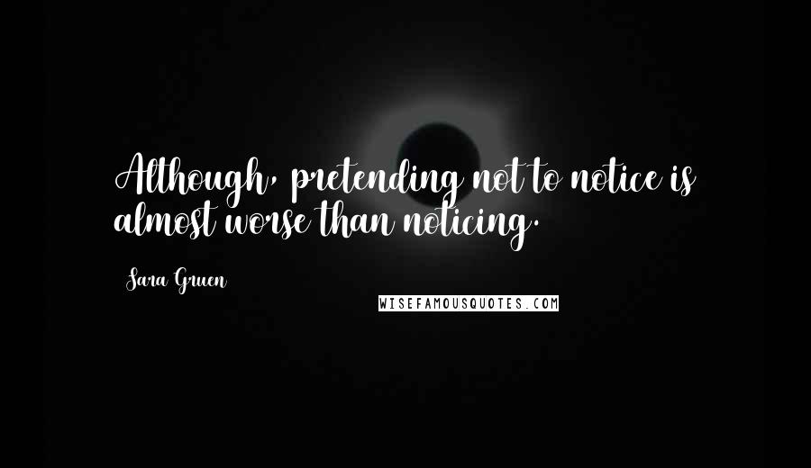 Sara Gruen Quotes: Although, pretending not to notice is almost worse than noticing.