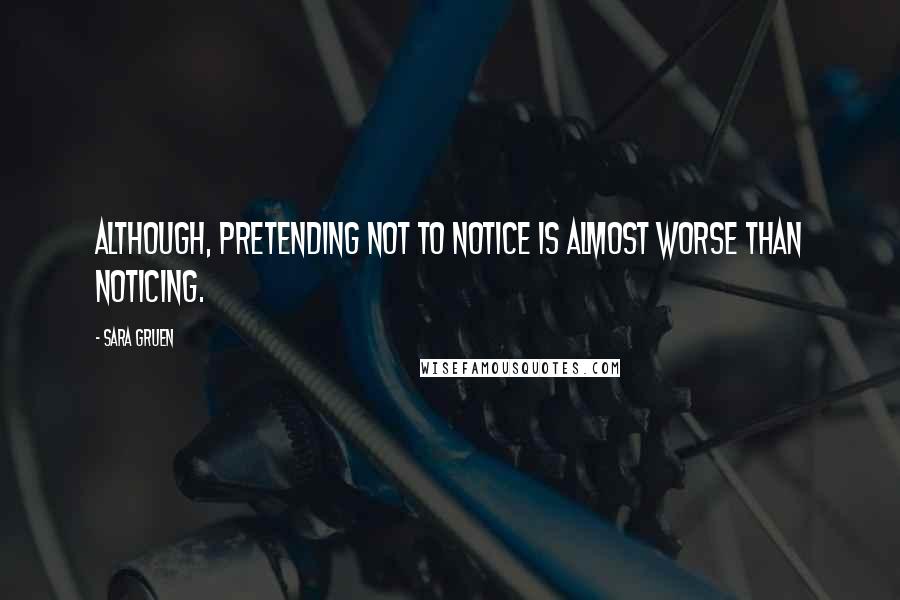 Sara Gruen Quotes: Although, pretending not to notice is almost worse than noticing.