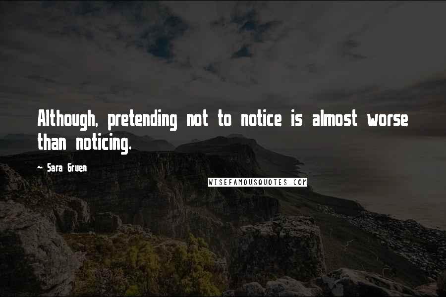 Sara Gruen Quotes: Although, pretending not to notice is almost worse than noticing.