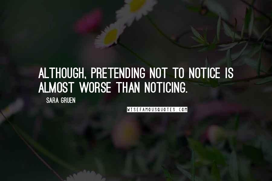 Sara Gruen Quotes: Although, pretending not to notice is almost worse than noticing.