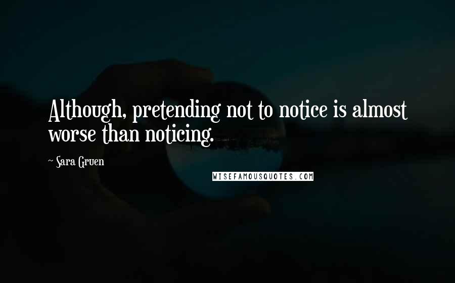 Sara Gruen Quotes: Although, pretending not to notice is almost worse than noticing.