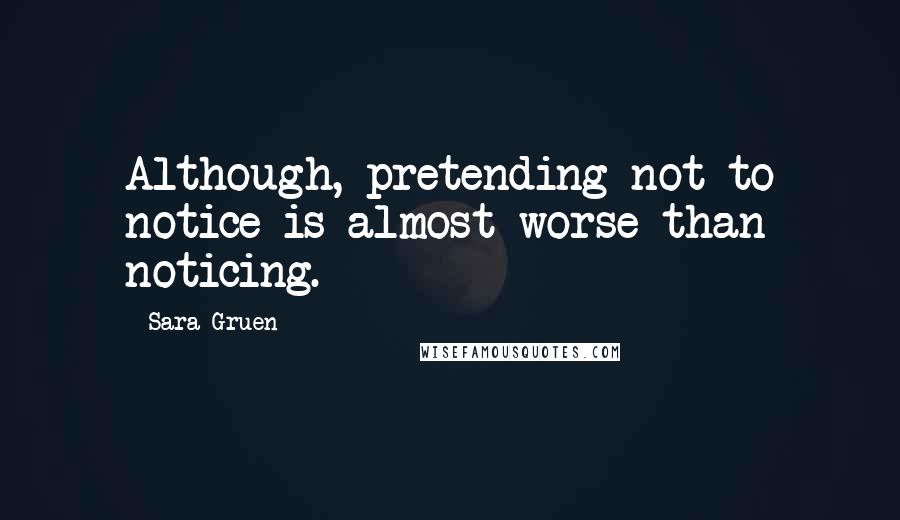 Sara Gruen Quotes: Although, pretending not to notice is almost worse than noticing.