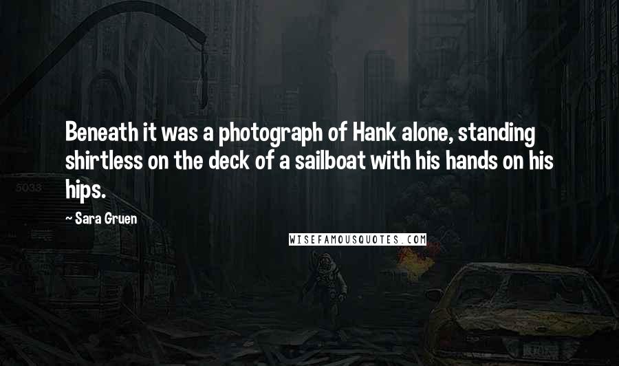 Sara Gruen Quotes: Beneath it was a photograph of Hank alone, standing shirtless on the deck of a sailboat with his hands on his hips.