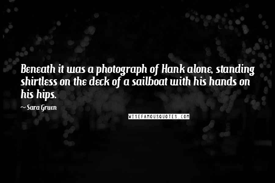 Sara Gruen Quotes: Beneath it was a photograph of Hank alone, standing shirtless on the deck of a sailboat with his hands on his hips.