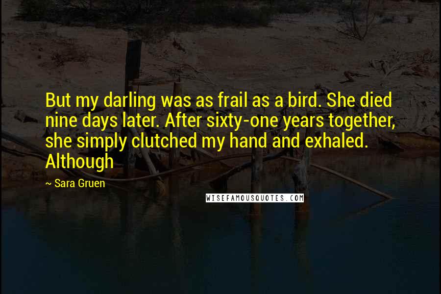 Sara Gruen Quotes: But my darling was as frail as a bird. She died nine days later. After sixty-one years together, she simply clutched my hand and exhaled. Although