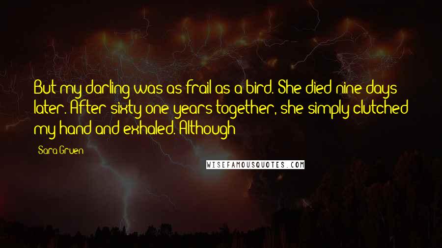 Sara Gruen Quotes: But my darling was as frail as a bird. She died nine days later. After sixty-one years together, she simply clutched my hand and exhaled. Although