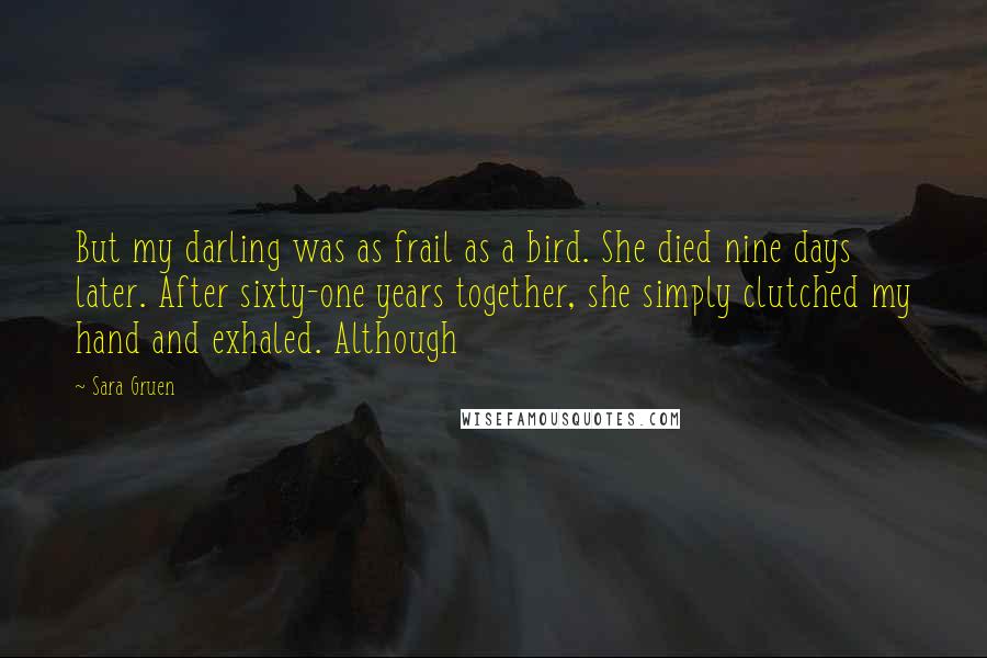 Sara Gruen Quotes: But my darling was as frail as a bird. She died nine days later. After sixty-one years together, she simply clutched my hand and exhaled. Although