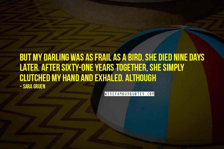 Sara Gruen Quotes: But my darling was as frail as a bird. She died nine days later. After sixty-one years together, she simply clutched my hand and exhaled. Although