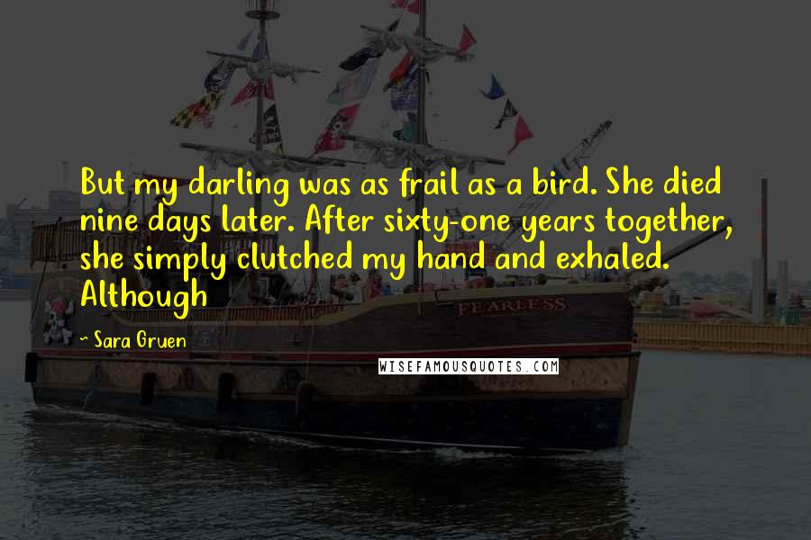 Sara Gruen Quotes: But my darling was as frail as a bird. She died nine days later. After sixty-one years together, she simply clutched my hand and exhaled. Although