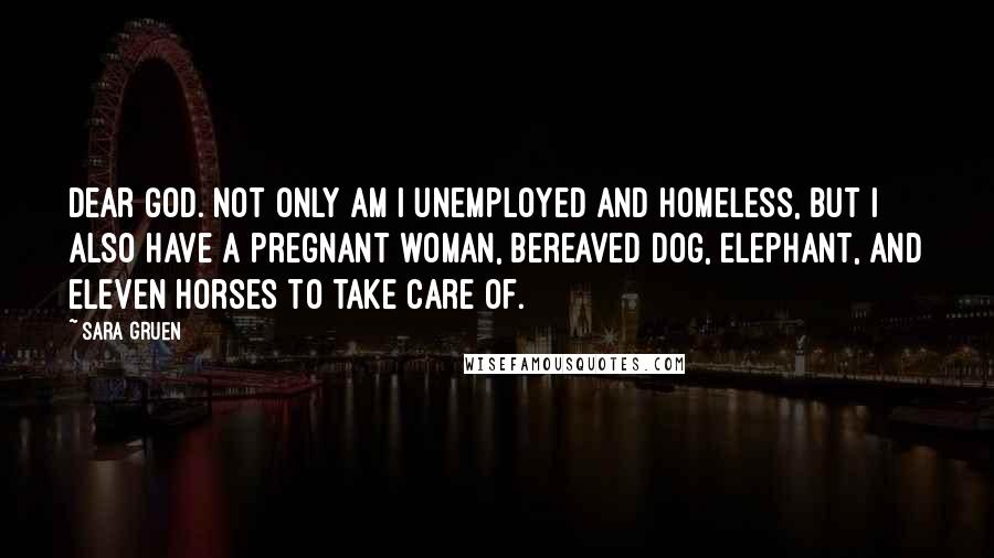 Sara Gruen Quotes: Dear God. Not only am I unemployed and homeless, but I also have a pregnant woman, bereaved dog, elephant, and eleven horses to take care of.