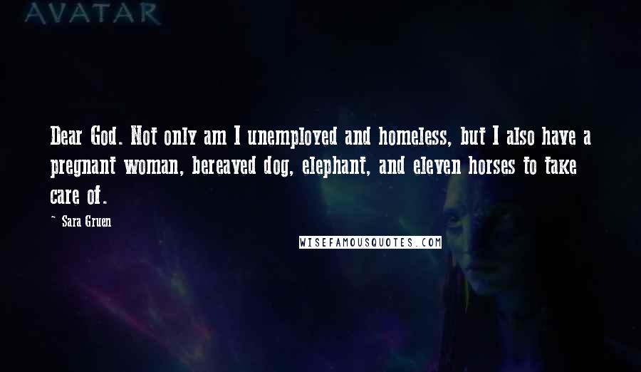 Sara Gruen Quotes: Dear God. Not only am I unemployed and homeless, but I also have a pregnant woman, bereaved dog, elephant, and eleven horses to take care of.