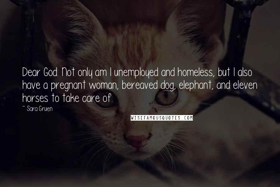 Sara Gruen Quotes: Dear God. Not only am I unemployed and homeless, but I also have a pregnant woman, bereaved dog, elephant, and eleven horses to take care of.