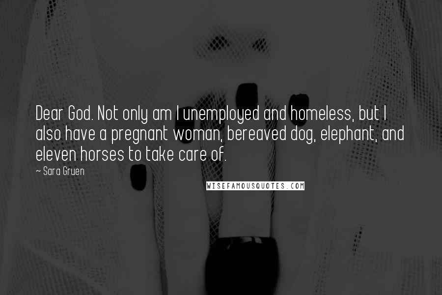 Sara Gruen Quotes: Dear God. Not only am I unemployed and homeless, but I also have a pregnant woman, bereaved dog, elephant, and eleven horses to take care of.