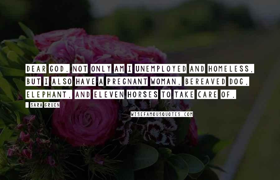 Sara Gruen Quotes: Dear God. Not only am I unemployed and homeless, but I also have a pregnant woman, bereaved dog, elephant, and eleven horses to take care of.