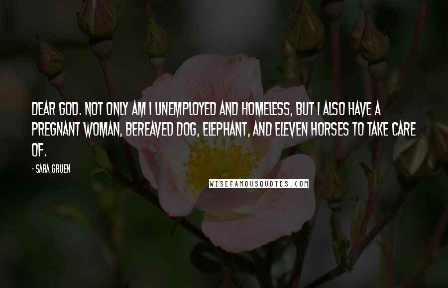 Sara Gruen Quotes: Dear God. Not only am I unemployed and homeless, but I also have a pregnant woman, bereaved dog, elephant, and eleven horses to take care of.