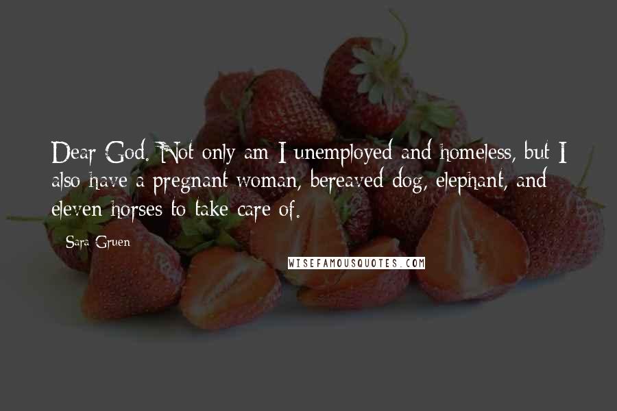 Sara Gruen Quotes: Dear God. Not only am I unemployed and homeless, but I also have a pregnant woman, bereaved dog, elephant, and eleven horses to take care of.