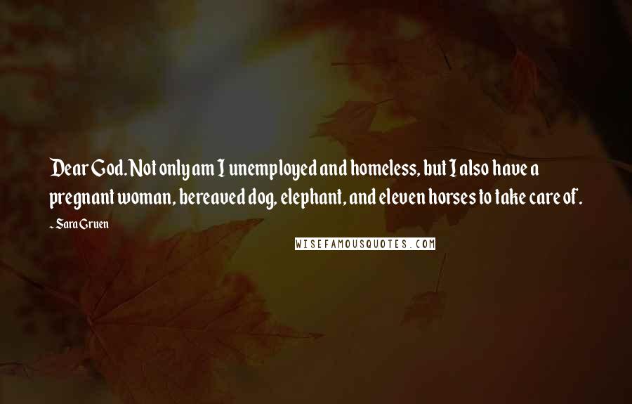 Sara Gruen Quotes: Dear God. Not only am I unemployed and homeless, but I also have a pregnant woman, bereaved dog, elephant, and eleven horses to take care of.