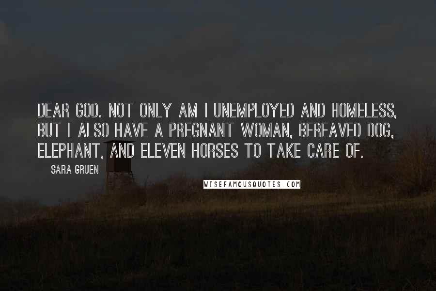 Sara Gruen Quotes: Dear God. Not only am I unemployed and homeless, but I also have a pregnant woman, bereaved dog, elephant, and eleven horses to take care of.