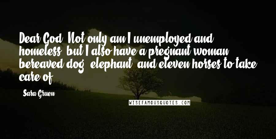 Sara Gruen Quotes: Dear God. Not only am I unemployed and homeless, but I also have a pregnant woman, bereaved dog, elephant, and eleven horses to take care of.