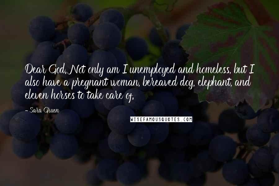 Sara Gruen Quotes: Dear God. Not only am I unemployed and homeless, but I also have a pregnant woman, bereaved dog, elephant, and eleven horses to take care of.