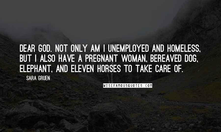 Sara Gruen Quotes: Dear God. Not only am I unemployed and homeless, but I also have a pregnant woman, bereaved dog, elephant, and eleven horses to take care of.