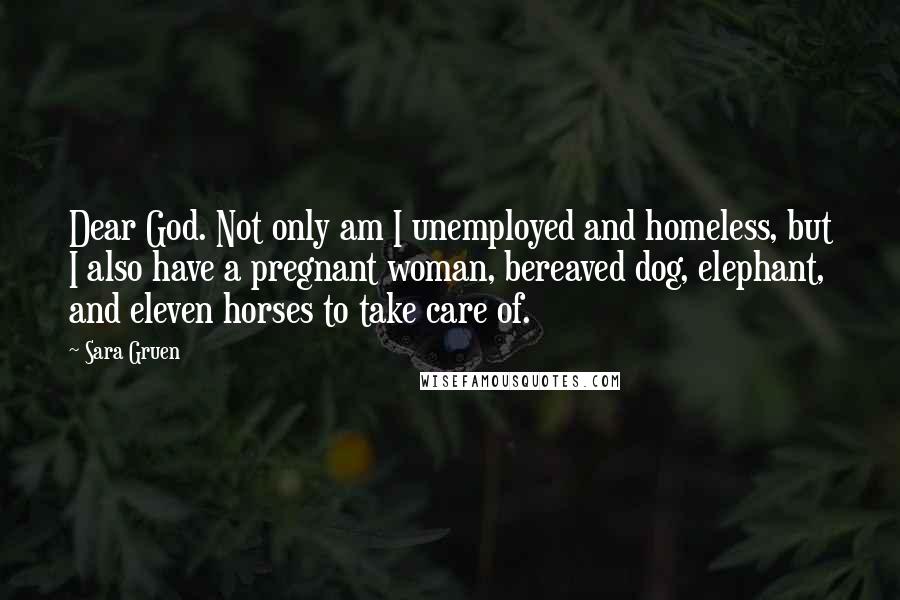 Sara Gruen Quotes: Dear God. Not only am I unemployed and homeless, but I also have a pregnant woman, bereaved dog, elephant, and eleven horses to take care of.