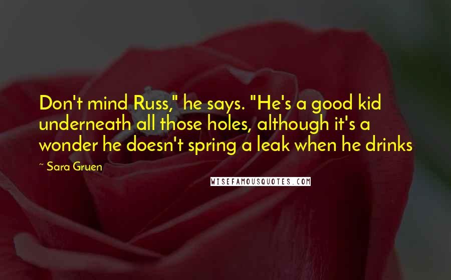 Sara Gruen Quotes: Don't mind Russ," he says. "He's a good kid underneath all those holes, although it's a wonder he doesn't spring a leak when he drinks