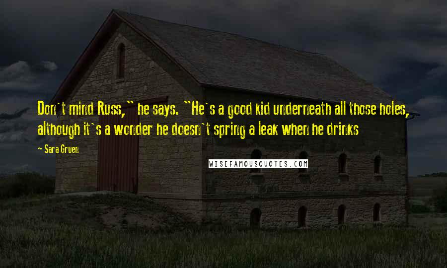 Sara Gruen Quotes: Don't mind Russ," he says. "He's a good kid underneath all those holes, although it's a wonder he doesn't spring a leak when he drinks