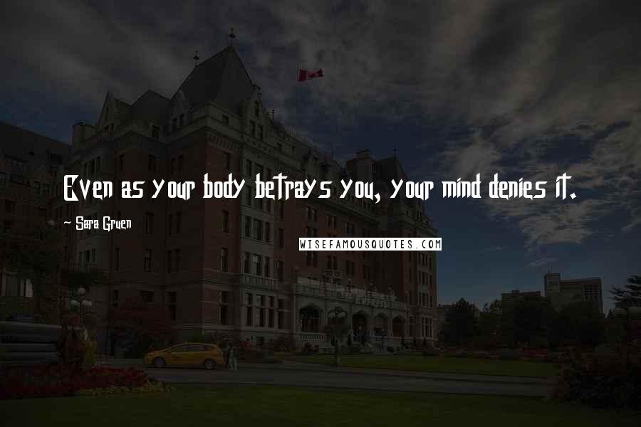 Sara Gruen Quotes: Even as your body betrays you, your mind denies it.