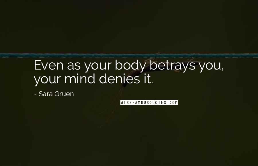 Sara Gruen Quotes: Even as your body betrays you, your mind denies it.