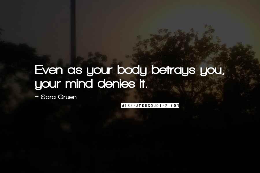 Sara Gruen Quotes: Even as your body betrays you, your mind denies it.