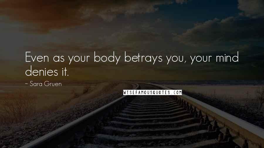 Sara Gruen Quotes: Even as your body betrays you, your mind denies it.