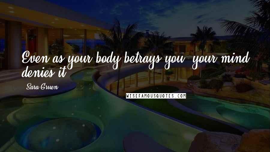 Sara Gruen Quotes: Even as your body betrays you, your mind denies it.