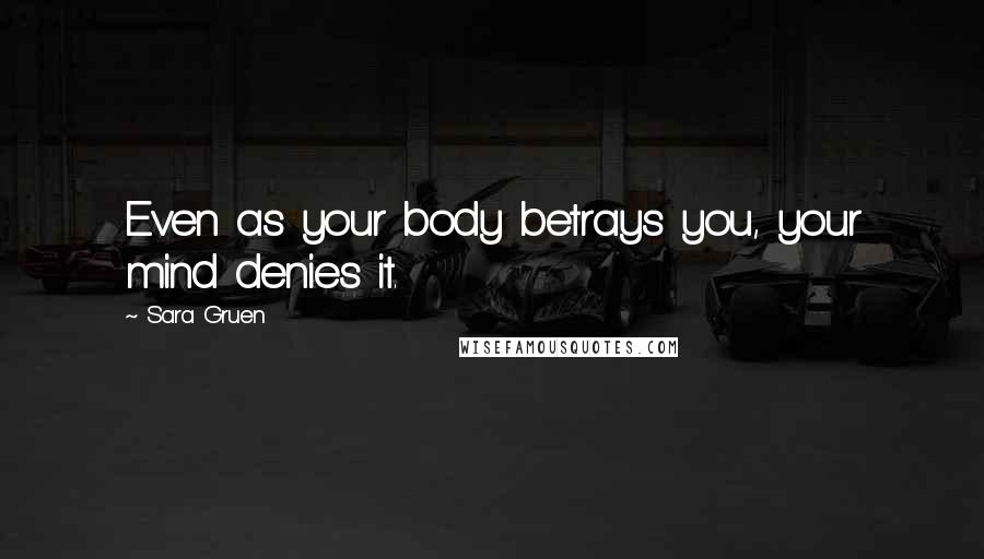 Sara Gruen Quotes: Even as your body betrays you, your mind denies it.