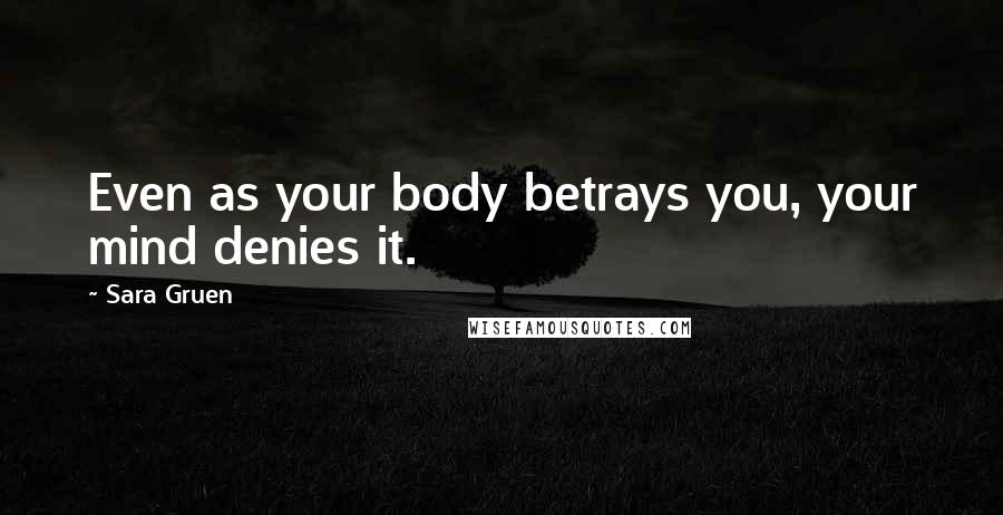 Sara Gruen Quotes: Even as your body betrays you, your mind denies it.