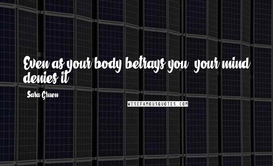 Sara Gruen Quotes: Even as your body betrays you, your mind denies it.