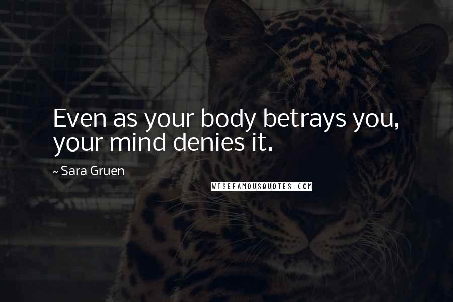 Sara Gruen Quotes: Even as your body betrays you, your mind denies it.